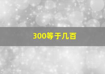 300等于几百