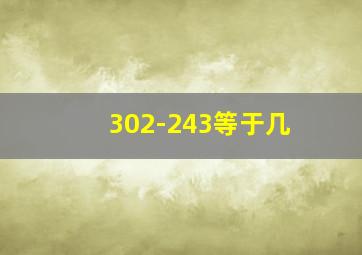 302-243等于几