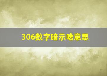 306数字暗示啥意思