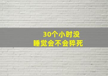 30个小时没睡觉会不会猝死