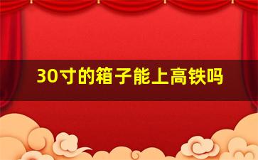 30寸的箱子能上高铁吗