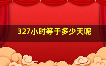 327小时等于多少天呢