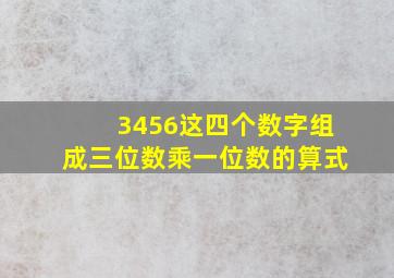 3456这四个数字组成三位数乘一位数的算式