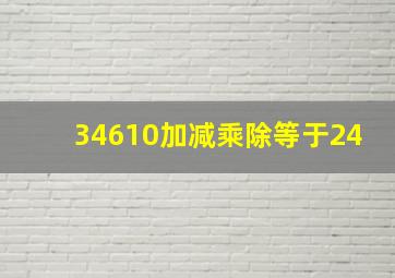 34610加减乘除等于24