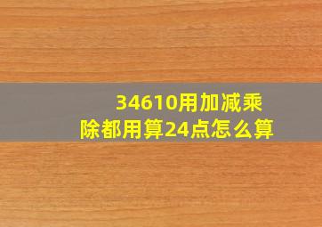 34610用加减乘除都用算24点怎么算