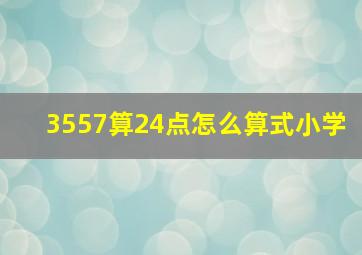 3557算24点怎么算式小学