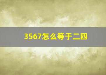 3567怎么等于二四