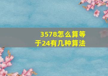 3578怎么算等于24有几种算法