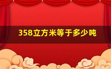 358立方米等于多少吨