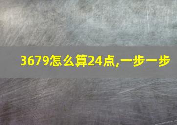 3679怎么算24点,一步一步