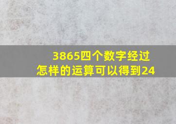 3865四个数字经过怎样的运算可以得到24