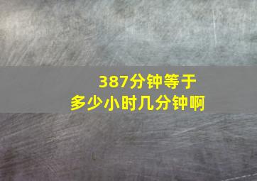 387分钟等于多少小时几分钟啊