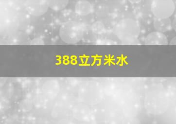 388立方米水