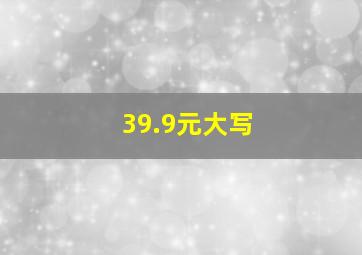 39.9元大写