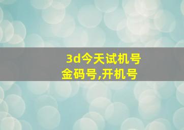 3d今天试机号金码号,开机号