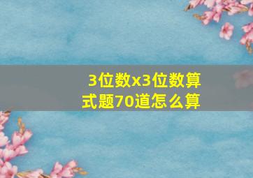 3位数x3位数算式题70道怎么算