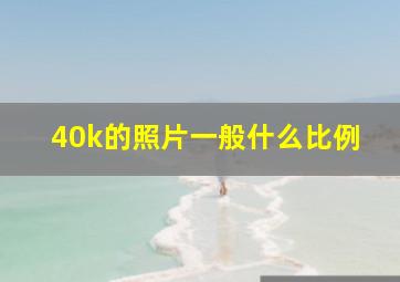 40k的照片一般什么比例