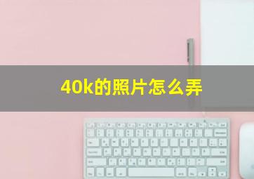 40k的照片怎么弄