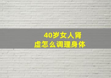 40岁女人肾虚怎么调理身体