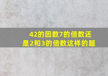 42的因数7的倍数还是2和3的倍数这样的题