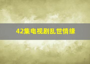 42集电视剧乱世情缘