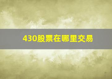 430股票在哪里交易