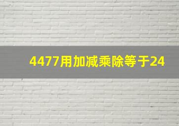 4477用加减乘除等于24