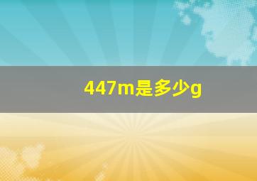 447m是多少g