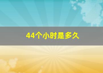 44个小时是多久