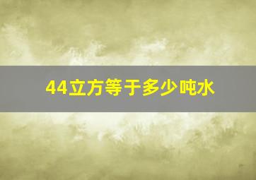 44立方等于多少吨水