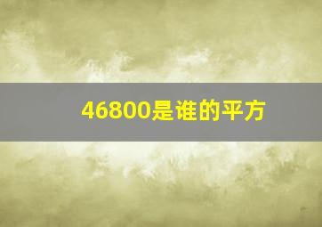 46800是谁的平方