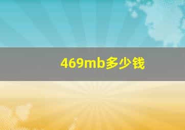 469mb多少钱