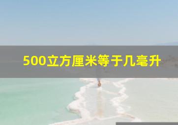 500立方厘米等于几毫升