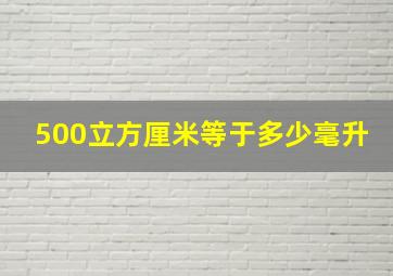 500立方厘米等于多少毫升