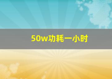 50w功耗一小时