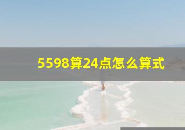 5598算24点怎么算式