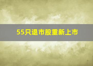 55只退市股重新上市