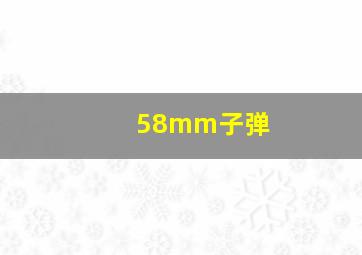 58mm子弹