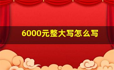 6000元整大写怎么写