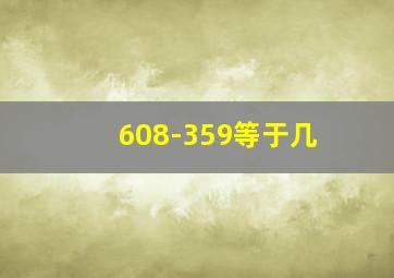 608-359等于几