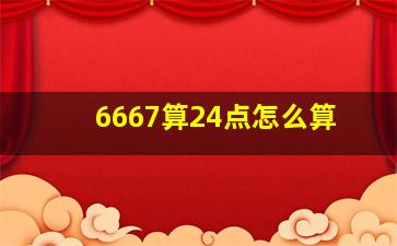 6667算24点怎么算