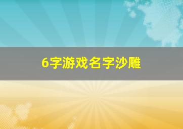 6字游戏名字沙雕