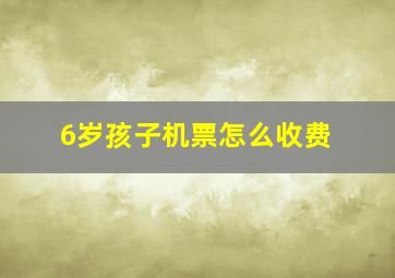 6岁孩子机票怎么收费