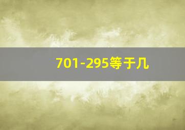 701-295等于几