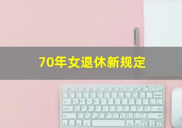 70年女退休新规定