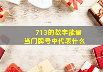 713的数字能量当门牌号中代表什么