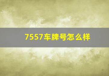 7557车牌号怎么样