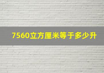 7560立方厘米等于多少升