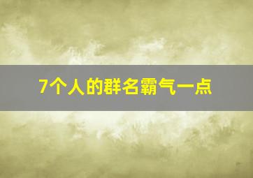 7个人的群名霸气一点