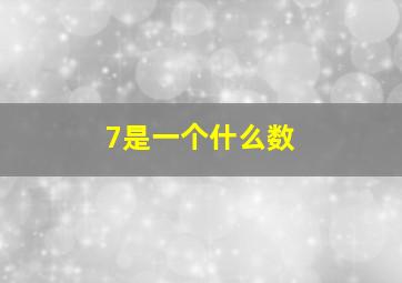 7是一个什么数